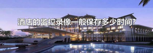 酒店的监控录像一般保存多少时间?