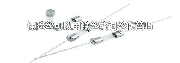 保险丝可以用铁丝或铜丝代替吗