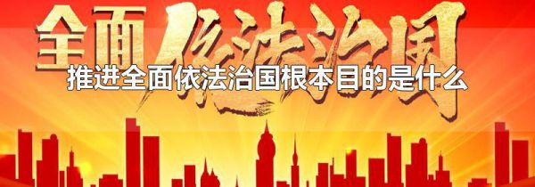 推进全面依法治国根本目的是什么