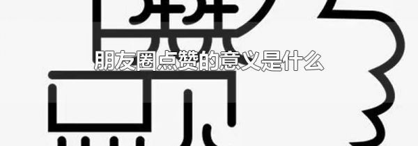 朋友圈点赞的意义是什么