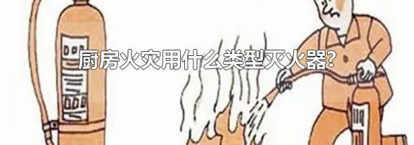 厨房火灾用什么类型灭火器?