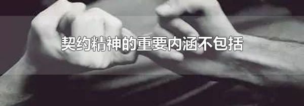 契约精神的重要内涵不包括