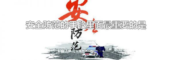 安全防范的手段里面最重要的是