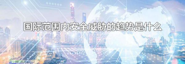 国际范围内安全威胁的趋势是什么