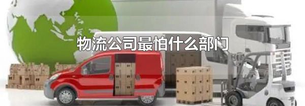 物流公司最怕什么部门