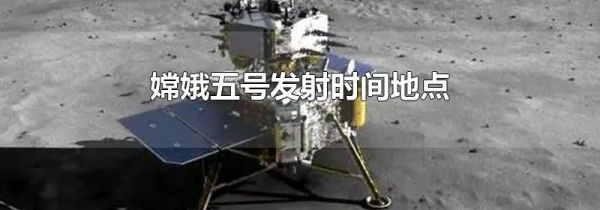嫦娥五号发射时间地点