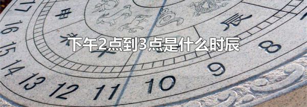 下午2点到3点是什么时辰