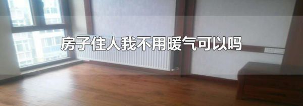 房子住人我不用暖气可以吗