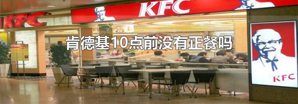 肯德基10点前没有正餐吗