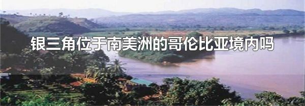 银三角位于南美洲的哥伦比亚境内吗