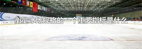 衡量冰场规格的一个重要指标是什么