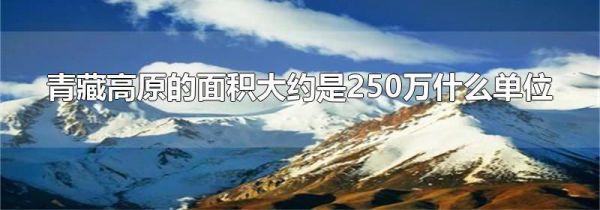 青藏高原的面积大约是250万什么单位
