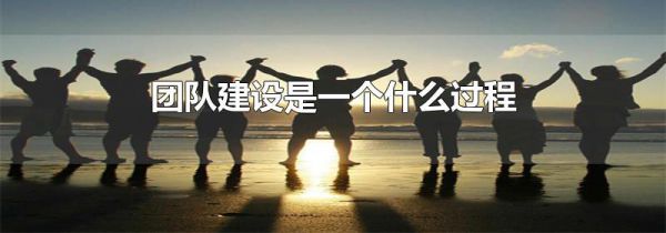 团队建设是一个什么过程