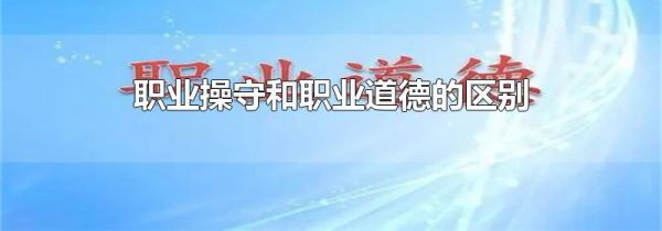 职业操守和职业道德的区别