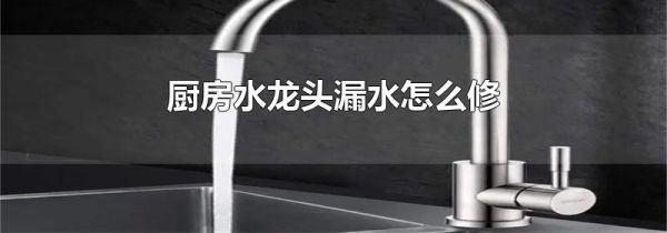 厨房水龙头漏水怎么修