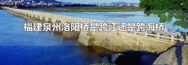 福建泉州洛阳桥是跨江还是跨海桥