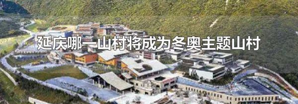 延庆哪一山村将成为冬奥主题山村