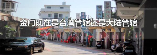 金门现在是台湾管辖还是大陆管辖
