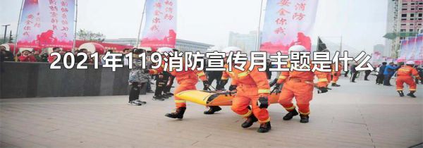 2021年119消防宣传月主题是什么