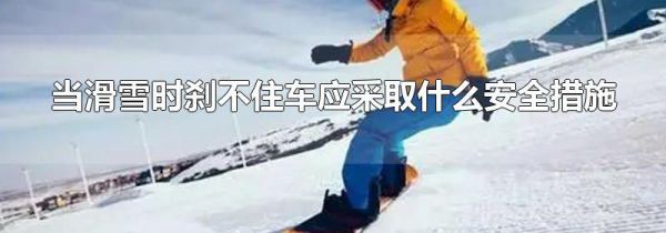 当滑雪时刹不住车应采取什么安全措施
