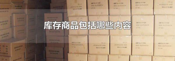 库存商品包括哪些内容