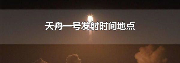 天舟一号发射时间地点