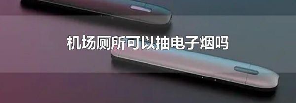 机场厕所可以抽电子烟吗