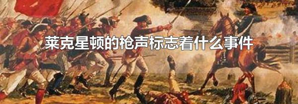 莱克星顿的枪声标志着什么事件