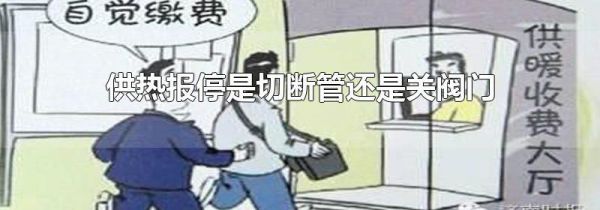 供热报停是切断管还是关阀门