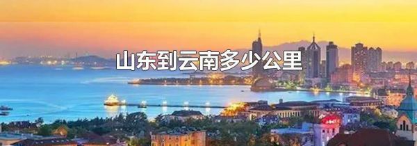 山东到云南多少公里