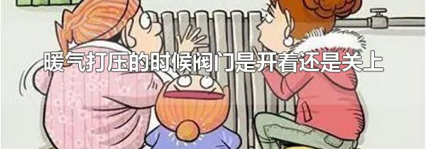 暖气打压的时候阀门是开着还是关上