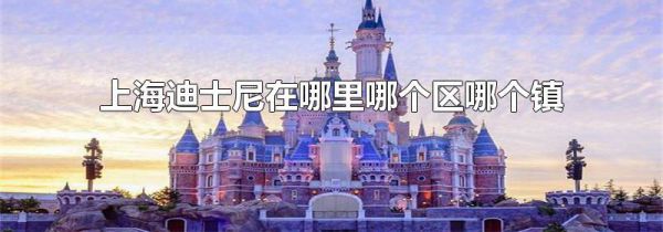 上海迪士尼在哪里哪个区哪个镇