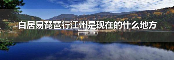 白居易琵琶行江州是现在的什么地方