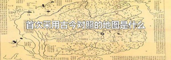 首次采用古今对照的地图是什么