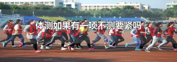 体测如果有一项不测要紧吗