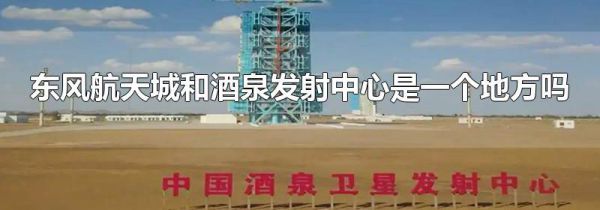 东风航天城和酒泉发射中心是一个地方吗