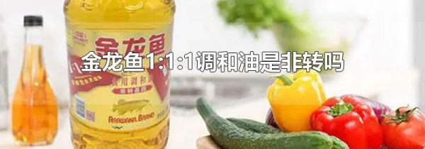 金龙鱼1:1:1调和油是非转吗