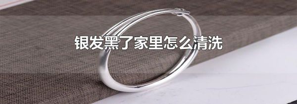 银发黑了家里怎么清洗
