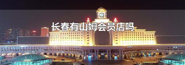 长春有山姆会员店吗