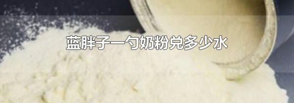 蓝胖子一勺奶粉兑多少水