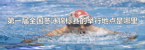 第一届全国冬泳锦标赛的举行地点是哪里