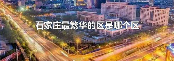 石家庄最繁华的区是哪个区