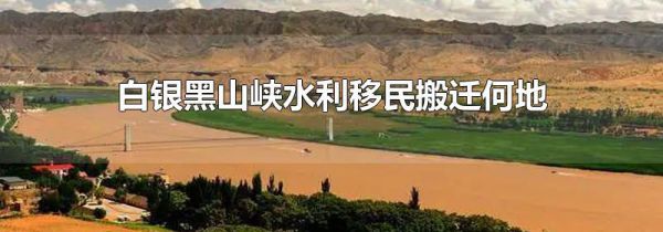 白银黑山峡水利移民搬迁何地