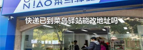 快递已到菜鸟驿站能改地址吗