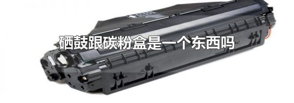 硒鼓跟碳粉盒是一个东西吗
