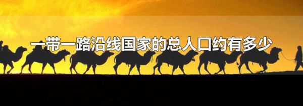 一带一路沿线国家的总人口约有多少