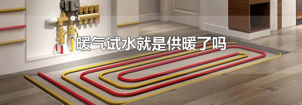 暖气试水就是供暖了吗