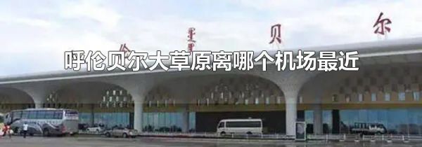 呼伦贝尔大草原离哪个机场最近
