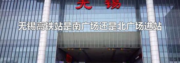 无锡高铁站是南广场还是北广场进站