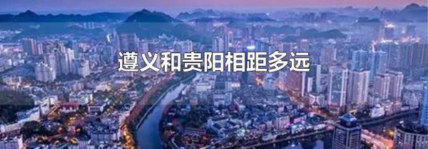 遵义和贵阳相距多远